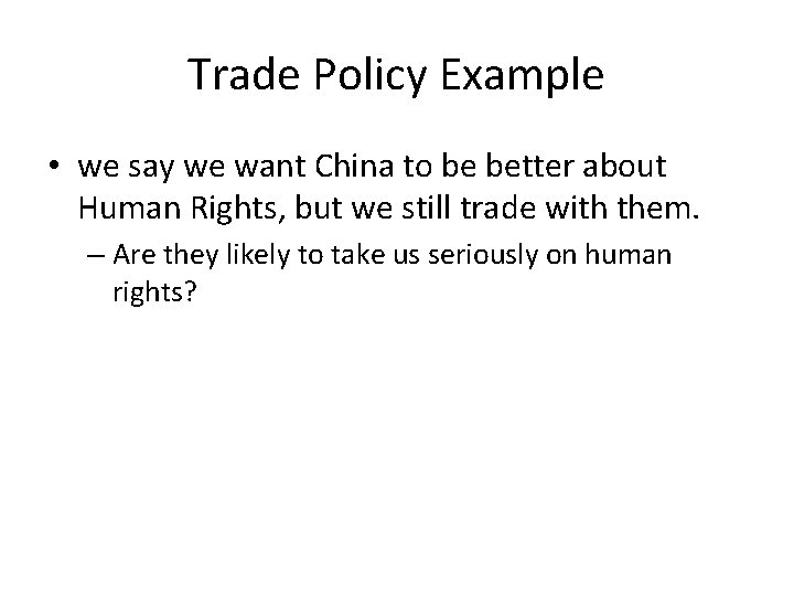 Trade Policy Example • we say we want China to be better about Human Trade Policy Example • we say we want China to be better about Human
