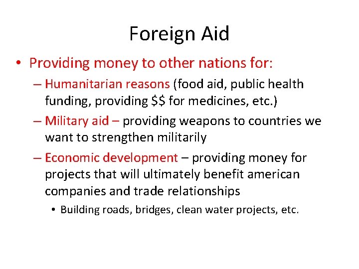 Foreign Aid • Providing money to other nations for: – Humanitarian reasons (food aid,