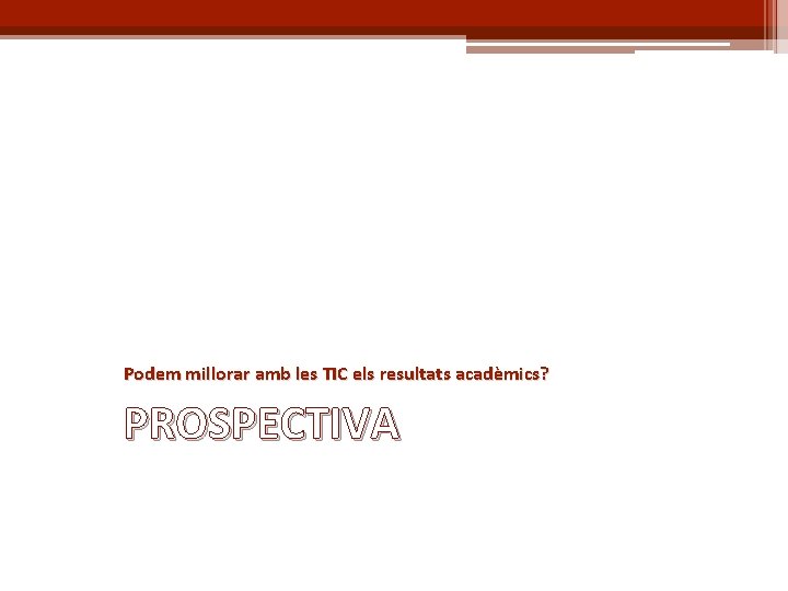 Podem millorar amb les TIC els resultats acadèmics? PROSPECTIVA 