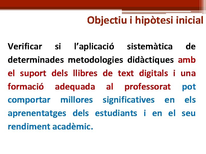 Objectiu i hipòtesi inicial Verificar si l’aplicació sistemàtica de determinades metodologies didàctiques amb el