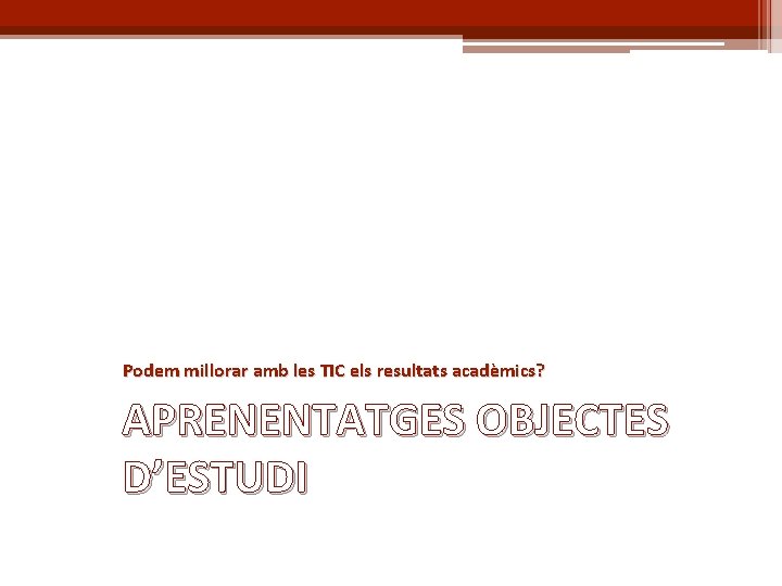 Podem millorar amb les TIC els resultats acadèmics? APRENENTATGES OBJECTES D’ESTUDI 