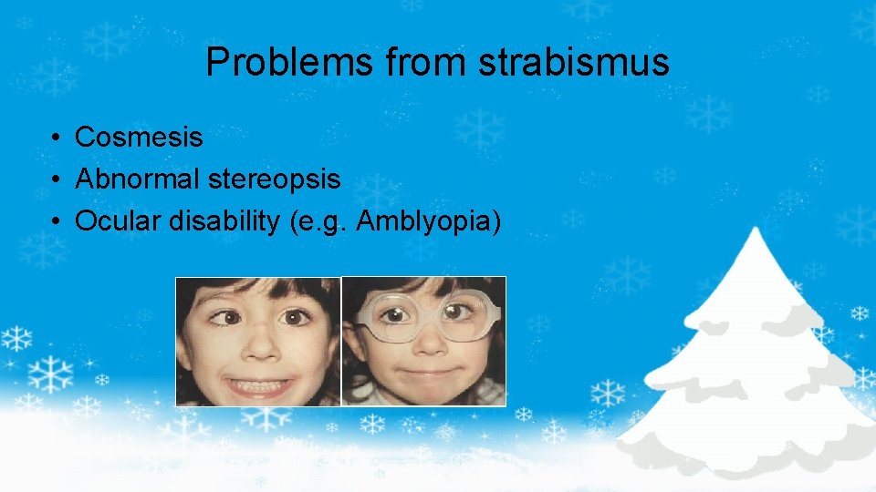 Problems from strabismus • Cosmesis • Abnormal stereopsis • Ocular disability (e. g. Amblyopia)