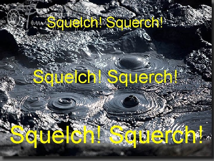 Squelch! Squerch! 