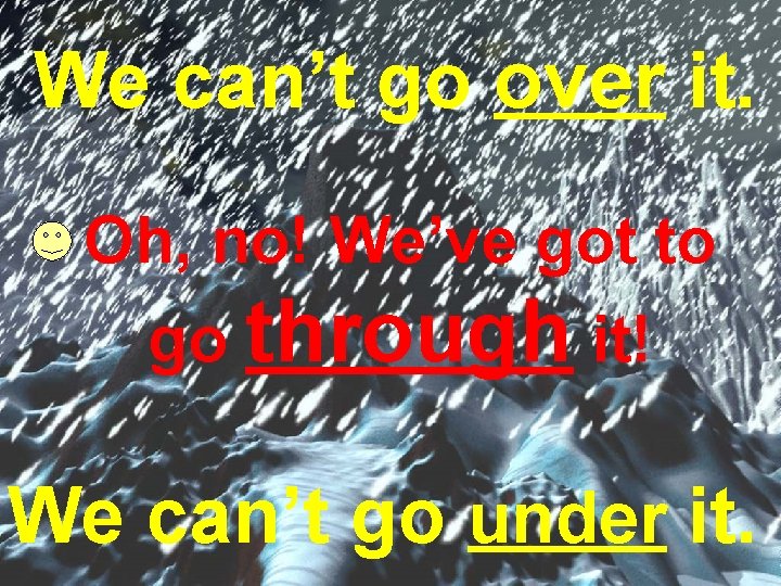 We can’t go over it. Oh, no! We’ve got to go through it! We