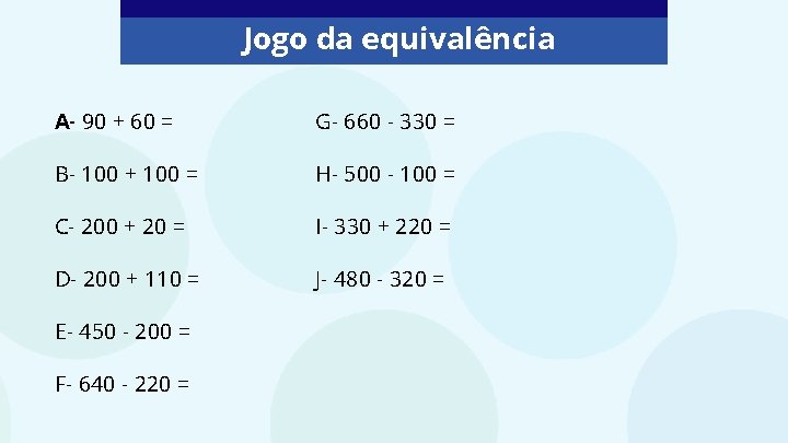 Jogo da equivalência A- 90 + 60 = G- 660 - 330 = B-