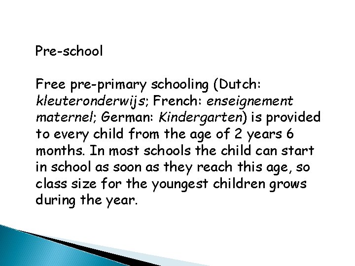 Pre-school Free pre-primary schooling (Dutch: kleuteronderwijs; French: enseignement maternel; German: Kindergarten) is provided to