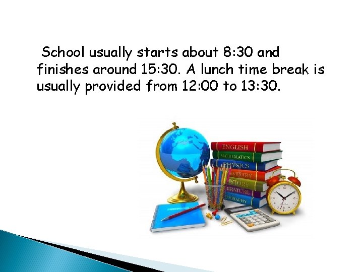 School usually starts about 8: 30 and finishes around 15: 30. A lunch time