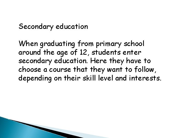Secondary education When graduating from primary school around the age of 12, students enter