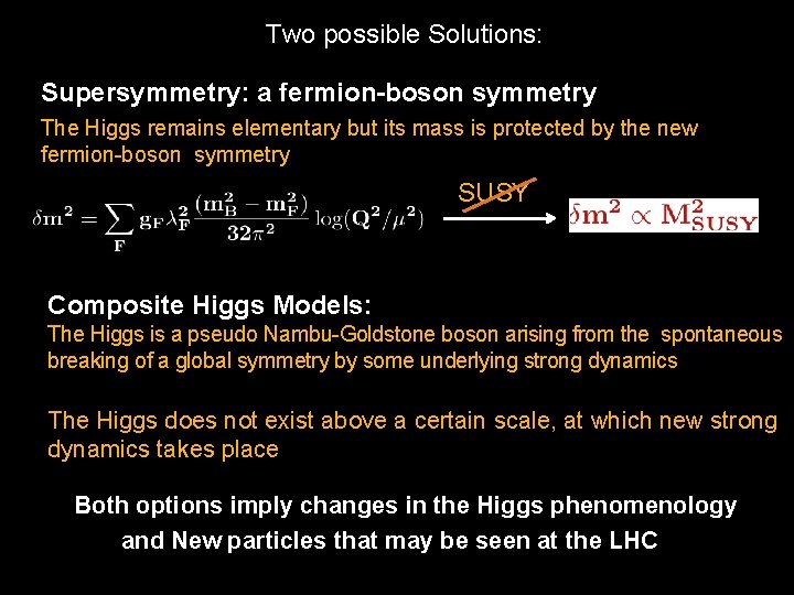 Two possible Solutions: Supersymmetry: a fermion-boson symmetry The Higgs remains elementary but its mass