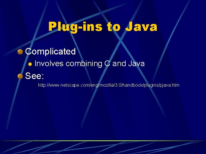Plug-ins to Java Complicated l Involves combining C and Java See: http: //www. netscape.