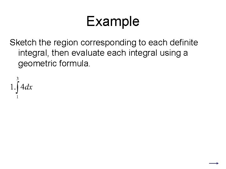 Example Sketch the region corresponding to each definite integral, then evaluate each integral using Example Sketch the region corresponding to each definite integral, then evaluate each integral using