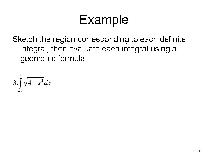 Example Sketch the region corresponding to each definite integral, then evaluate each integral using Example Sketch the region corresponding to each definite integral, then evaluate each integral using
