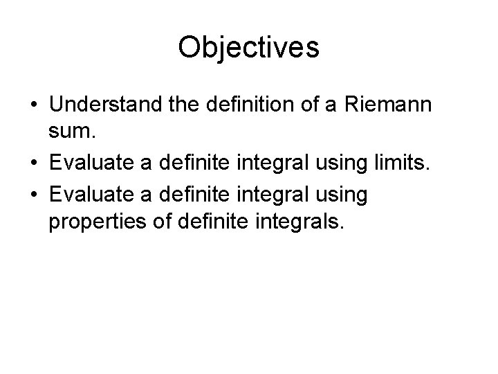 Objectives • Understand the definition of a Riemann sum. • Evaluate a definite integral Objectives • Understand the definition of a Riemann sum. • Evaluate a definite integral