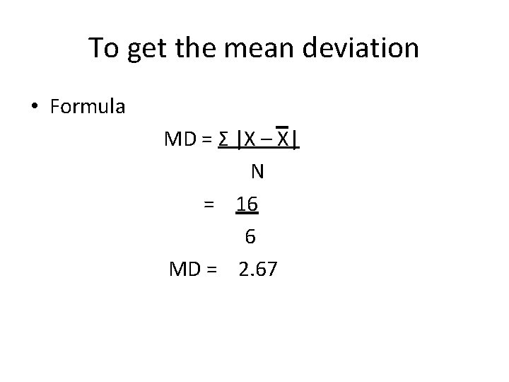 To get the mean deviation • Formula MD = Σ |X – X| N