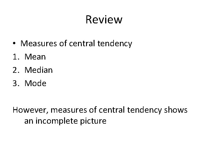 Review • Measures of central tendency 1. Mean 2. Median 3. Mode However, measures