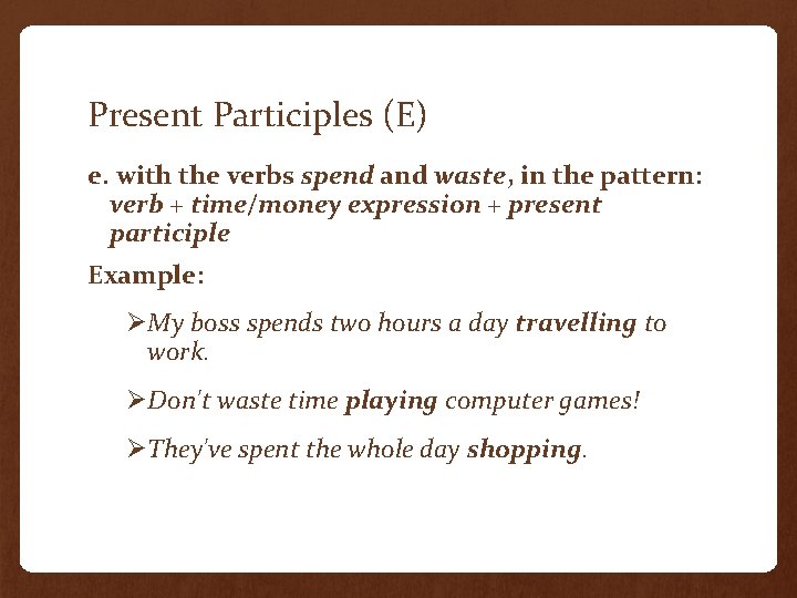 Present Participles (E) e. with the verbs spend and waste, in the pattern: verb Present Participles (E) e. with the verbs spend and waste, in the pattern: verb
