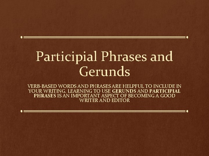 Participial Phrases and Gerunds VERB-BASED WORDS AND PHRASES ARE HELPFUL TO INCLUDE IN YOUR Participial Phrases and Gerunds VERB-BASED WORDS AND PHRASES ARE HELPFUL TO INCLUDE IN YOUR