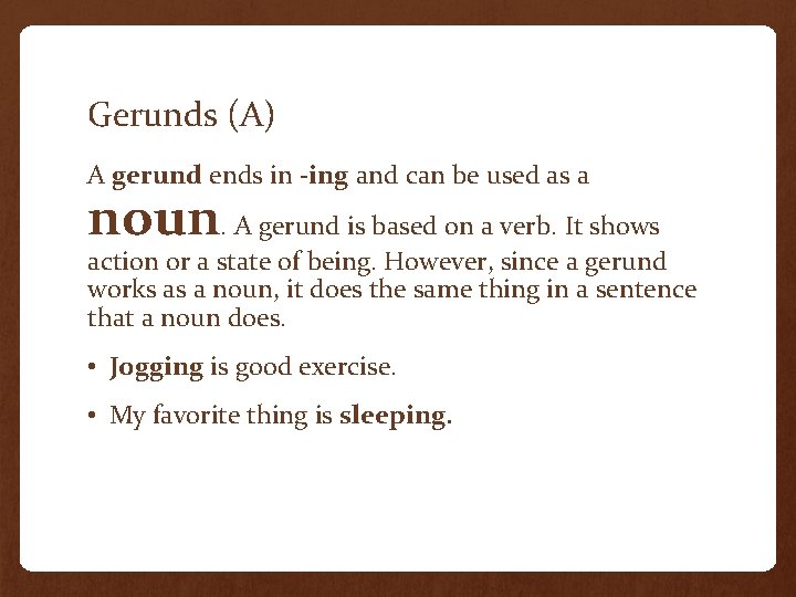 Gerunds (A) A gerund ends in -ing and can be used as a noun. Gerunds (A) A gerund ends in -ing and can be used as a noun.