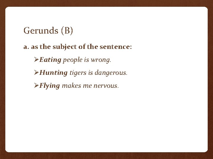 Gerunds (B) a. as the subject of the sentence: ØEating people is wrong. ØHunting