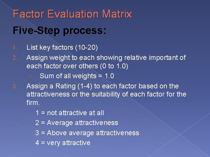 Factor Evaluation Matrix Five-Step process: 1. 2. 3. List key factors (10 -20) Assign