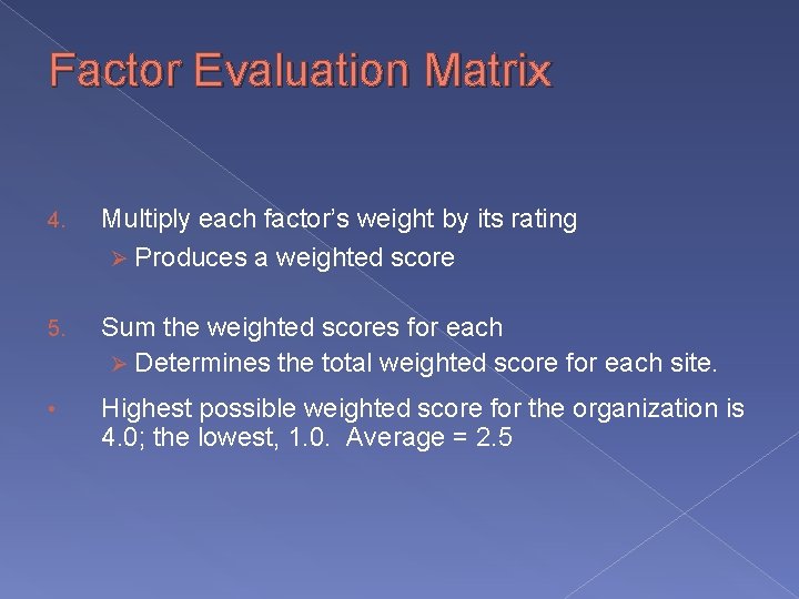 Factor Evaluation Matrix 4. Multiply each factor’s weight by its rating Ø Produces a