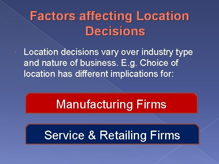 Factors affecting Location Decisions Location decisions vary over industry type and nature of business.