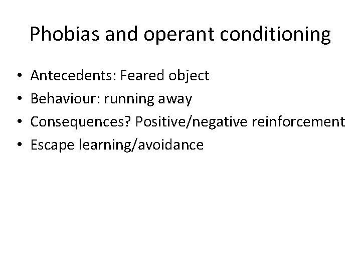 Phobias and operant conditioning • • Antecedents: Feared object Behaviour: running away Consequences? Positive/negative
