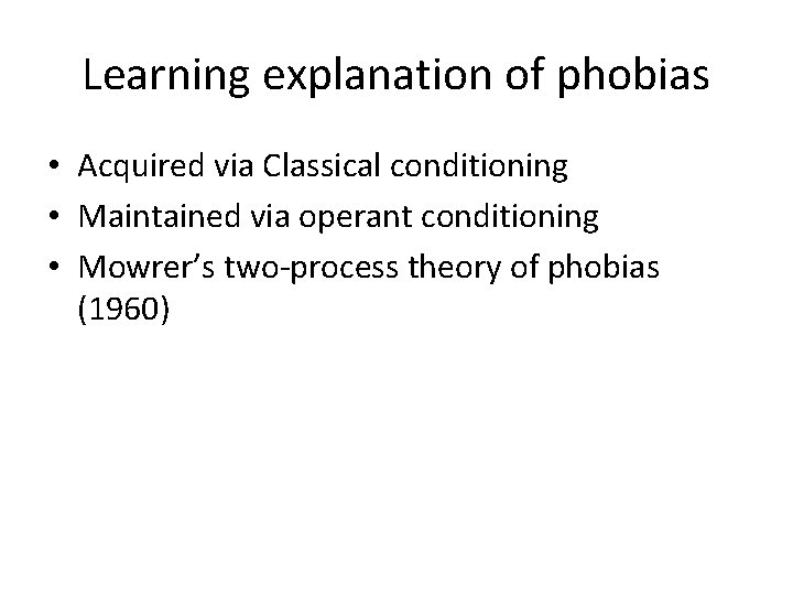 Learning explanation of phobias • Acquired via Classical conditioning • Maintained via operant conditioning