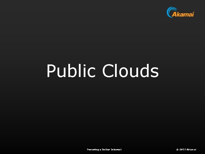 Public Clouds Powering a Better Internet © 2011 Akamai 