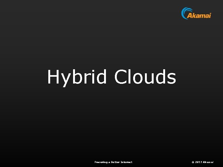 Hybrid Clouds Powering a Better Internet © 2011 Akamai 