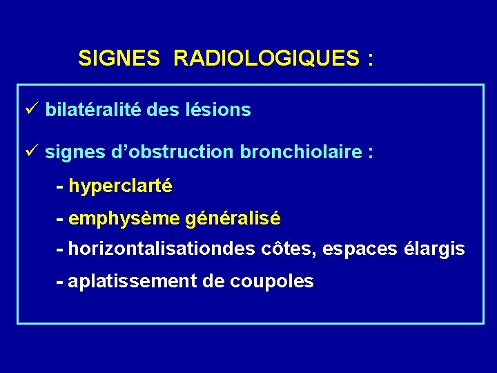 SIGNES RADIOLOGIQUES : bilatéralité des lésions signes d’obstruction bronchiolaire : - hyperclarté - emphysème