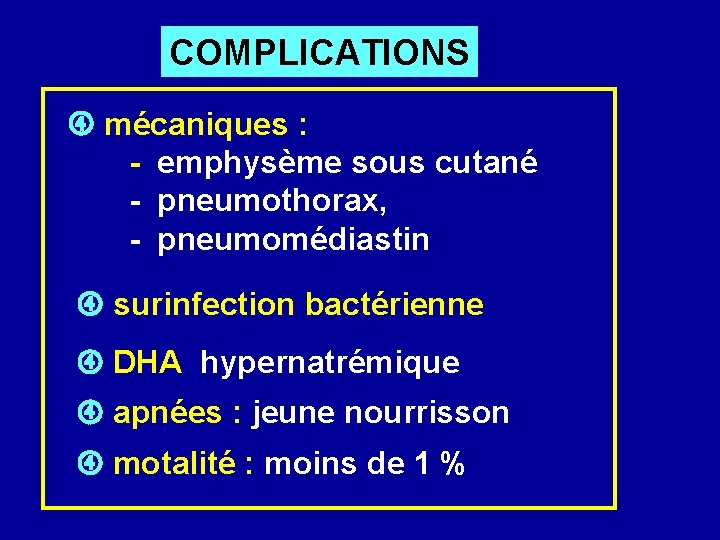 COMPLICATIONS mécaniques : - emphysème sous cutané - pneumothorax, - pneumomédiastin surinfection bactérienne DHA