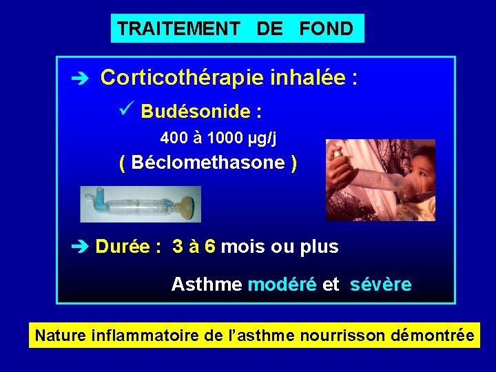 TRAITEMENT DE FOND Corticothérapie inhalée : Budésonide : 400 à 1000 µg/j ( Béclomethasone