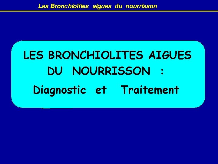  Les Bronchiolites aigues du nourrisson LES BRONCHIOLITES AIGUES DU NOURRISSON : Diagnostic et