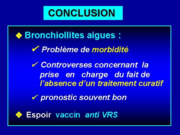  CONCLUSION Bronchiollites aigues : Problème de morbidité Controverses concernant la prise en charge