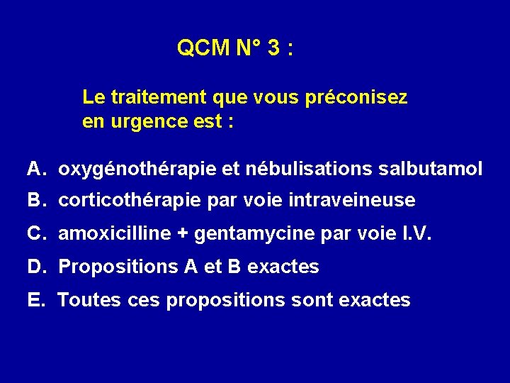 QCM N° 3 : Le traitement que vous préconisez en urgence est : A.
