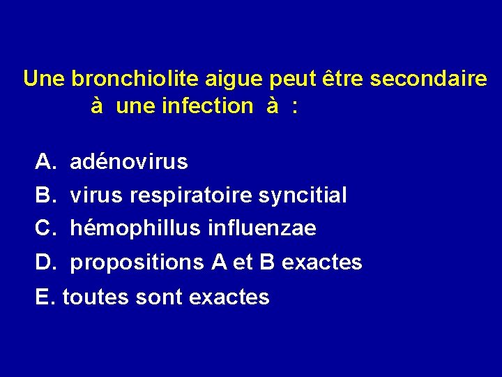 Une bronchiolite aigue peut être secondaire à une infection à : A. adénovirus B.