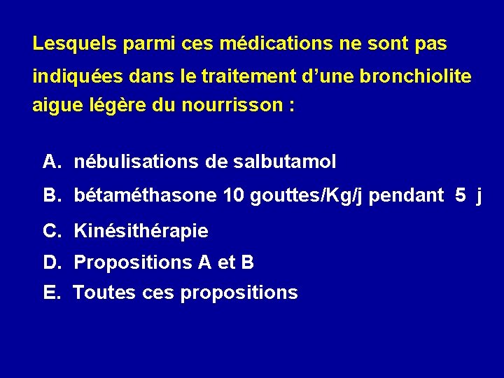  Lesquels parmi ces médications ne sont pas indiquées dans le traitement d’une bronchiolite