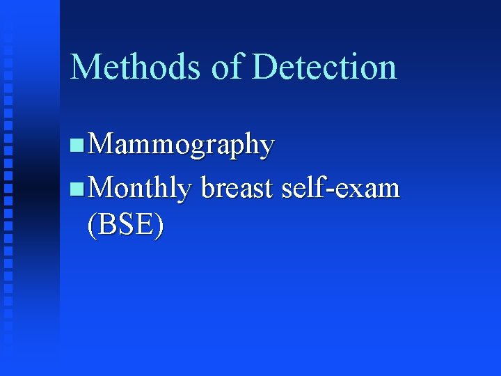 Methods of Detection n Mammography n Monthly breast self-exam (BSE) 
