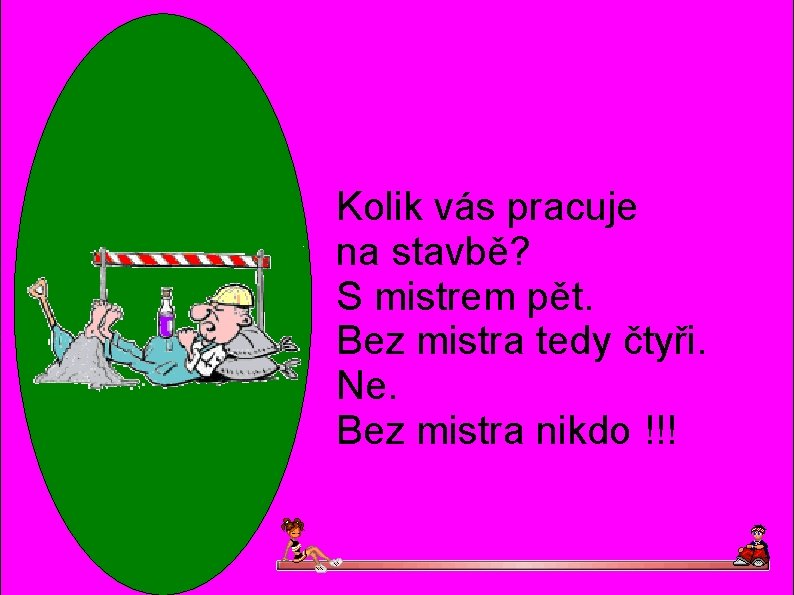 Kolik vás pracuje na stavbě? S mistrem pět. Bez mistra tedy čtyři. Ne. Bez