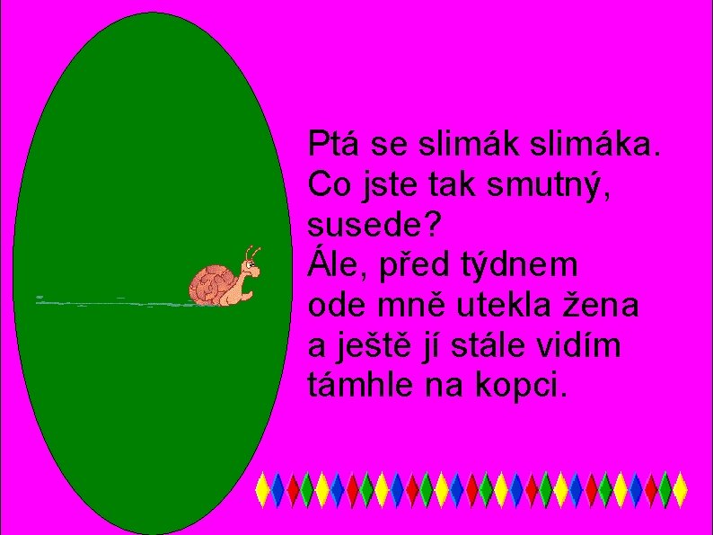 Ptá se slimáka. Co jste tak smutný, susede? Ále, před týdnem ode mně utekla Ptá se slimáka. Co jste tak smutný, susede? Ále, před týdnem ode mně utekla