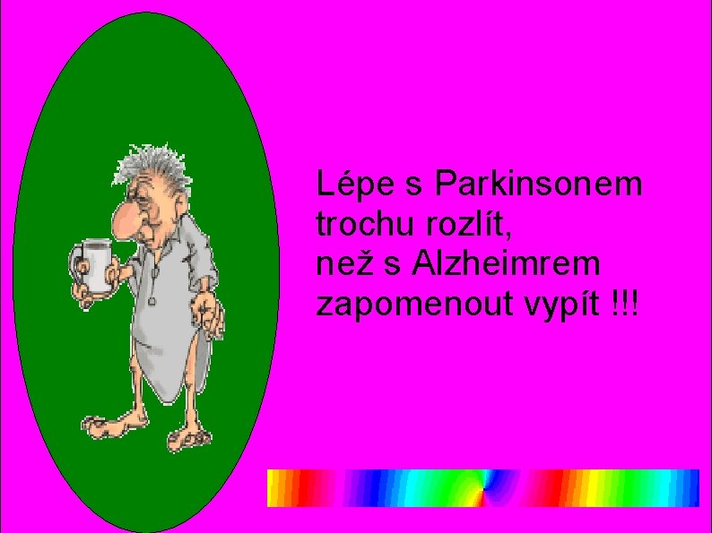 Lépe s Parkinsonem trochu rozlít, než s Alzheimrem zapomenout vypít !!! 