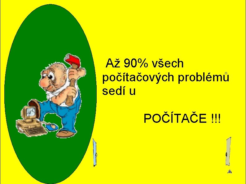 Až 90% všech počítačových problémů sedí u POČÍTAČE !!! Až 90% všech počítačových problémů sedí u POČÍTAČE !!!