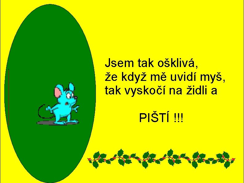 Jsem tak ošklivá, že když mě uvidí myš, tak vyskočí na židli a PIŠTÍ Jsem tak ošklivá, že když mě uvidí myš, tak vyskočí na židli a PIŠTÍ