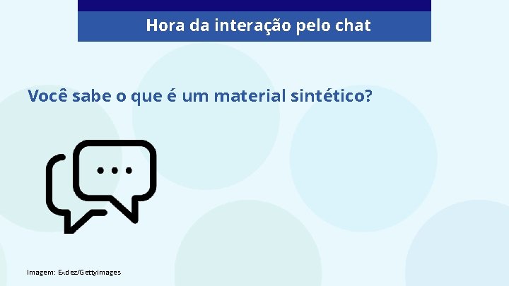Hora da interação pelo chat Você sabe o que é um material sintético? Imagem:
