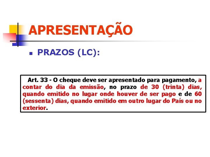 APRESENTAÇÃO n PRAZOS (LC): Art. 33 - O cheque deve ser apresentado para pagamento,