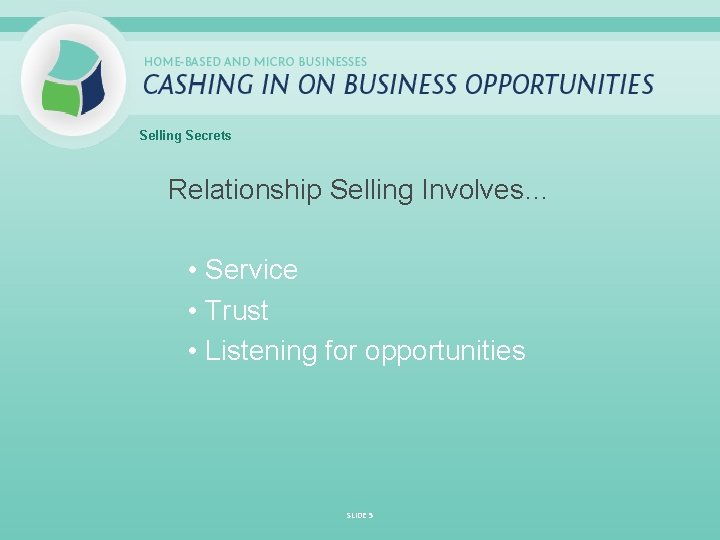 Selling Secrets Relationship Selling Involves… • Service • Trust • Listening for opportunities SLIDE