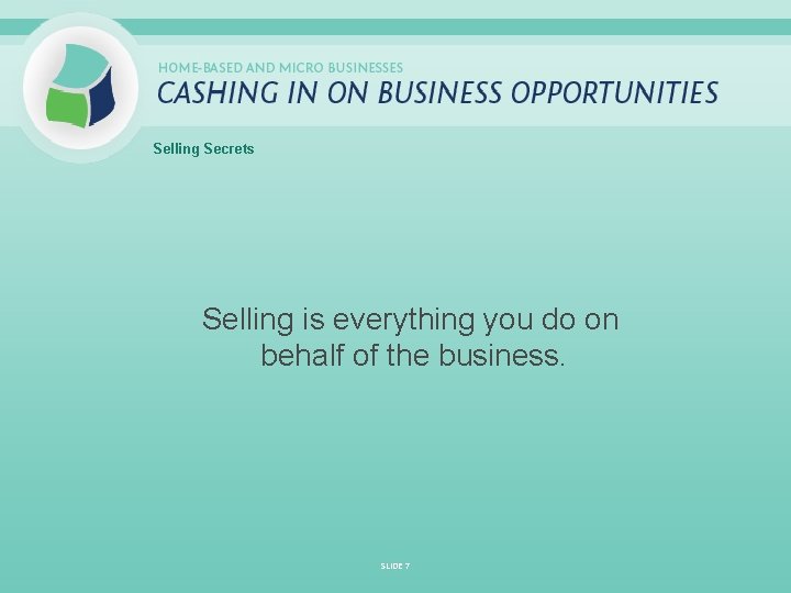 Selling Secrets Selling is everything you do on behalf of the business. SLIDE 7