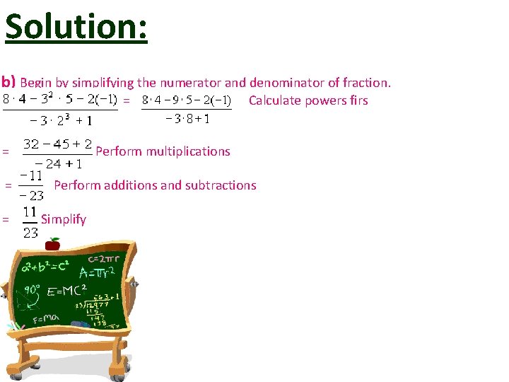 Solution: b) Begin by simplifying the numerator and denominator of fraction. = Calculate powers