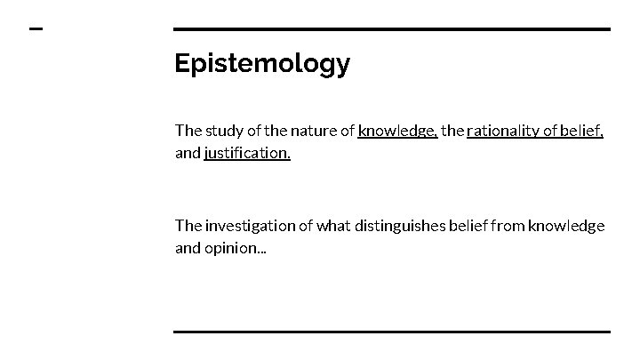 Epistemology The study of the nature of knowledge, the rationality of belief, and justification.
